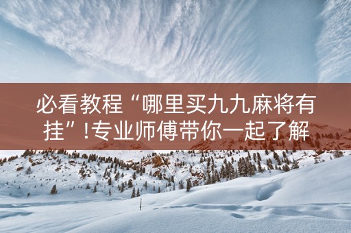 必看教程“哪里买九九麻将有挂”!专业师傅带你一起了解（详细教程）-知乎