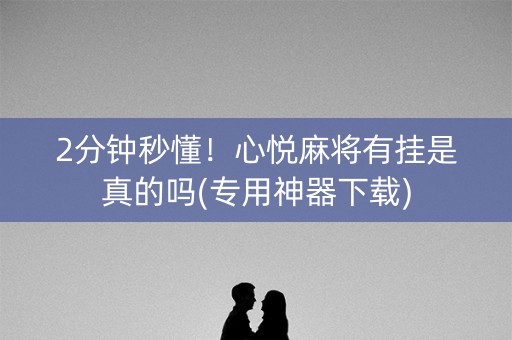 2分钟秒懂！心悦麻将有挂是真的吗(专用神器下载)