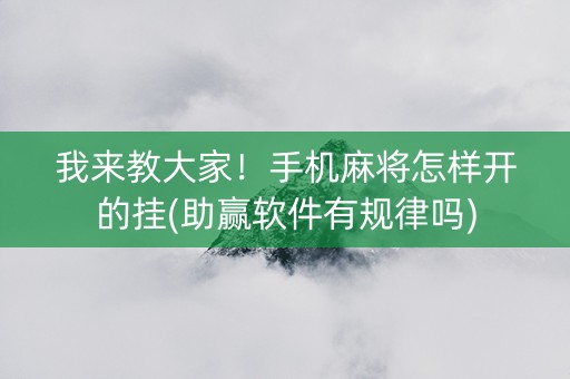 我来教大家！手机麻将怎样开的挂(助赢软件有规律吗)