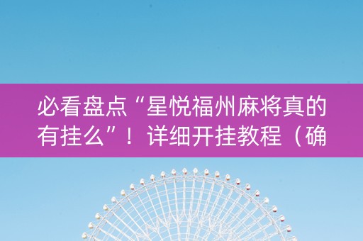 必看盘点“星悦福州麻将真的有挂么”！详细开挂教程（确实真的有挂)-知乎
