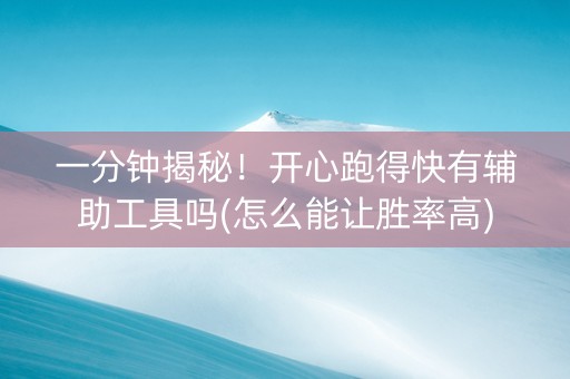 一分钟揭秘！开心跑得快有辅助工具吗(怎么能让胜率高)