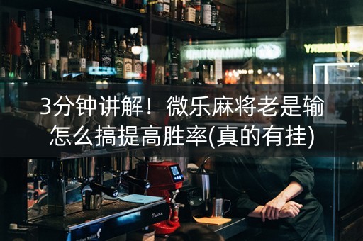 3分钟讲解！微乐麻将老是输怎么搞提高胜率(真的有挂)