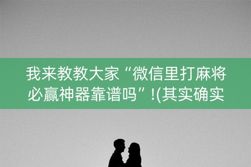 我来教教大家“微信里打麻将必赢神器靠谱吗”!(其实确实有挂)-知乎