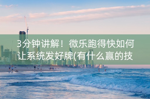 3分钟讲解！微乐跑得快如何让系统发好牌(有什么赢的技巧)