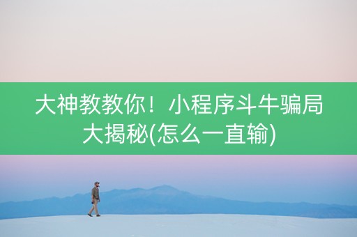 大神教教你！小程序斗牛骗局大揭秘(怎么一直输)