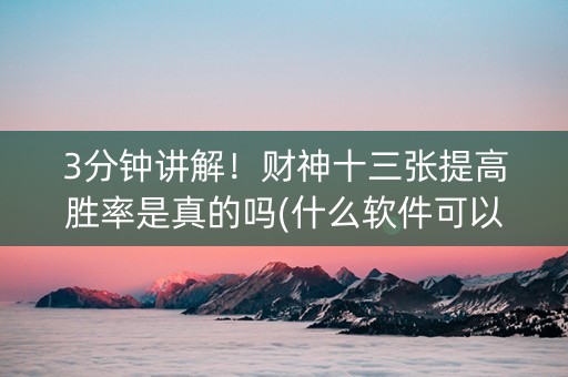 3分钟讲解！财神十三张提高胜率是真的吗(什么软件可以赢)