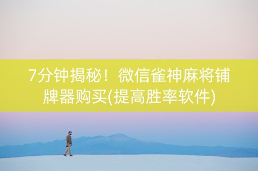 7分钟揭秘！微信雀神麻将铺牌器购买(提高胜率软件)