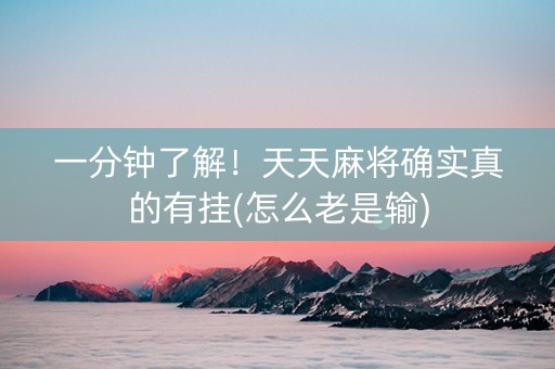 一分钟了解！天天麻将确实真的有挂(怎么老是输)