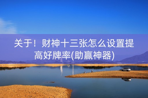 关于！财神十三张怎么设置提高好牌率(助赢神器)