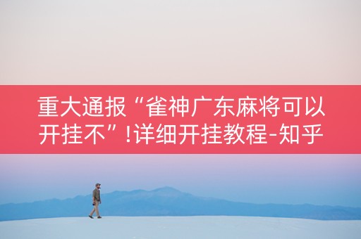 重大通报“雀神广东麻将可以开挂不”!详细开挂教程-知乎