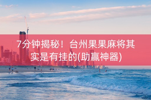 7分钟揭秘！台州果果麻将其实是有挂的(助赢神器)