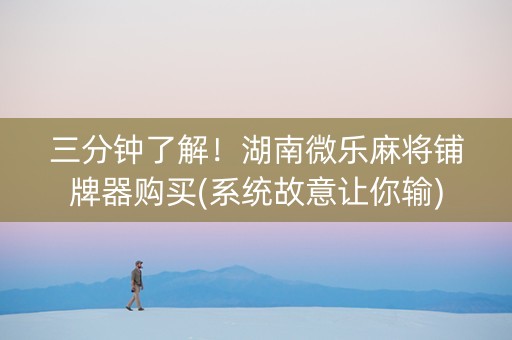 三分钟了解！湖南微乐麻将铺牌器购买(系统故意让你输)