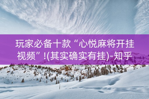 玩家必备十款“心悦麻将开挂视频”!(其实确实有挂)-知乎