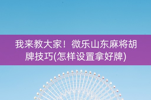 我来教大家！微乐山东麻将胡牌技巧(怎样设置拿好牌)
