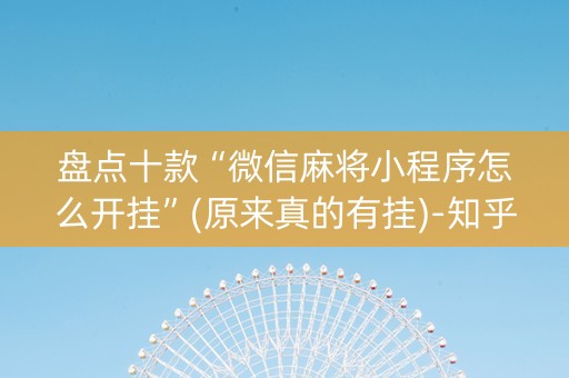盘点十款“微信麻将小程序怎么开挂”(原来真的有挂)-知乎