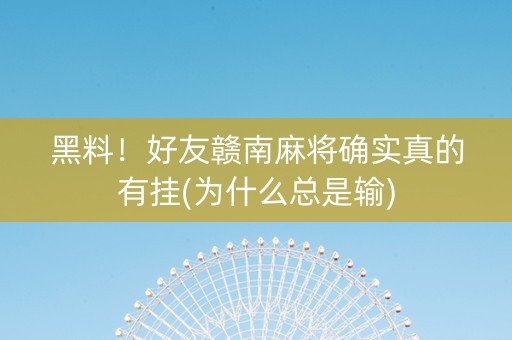 黑料！好友赣南麻将确实真的有挂(为什么总是输)