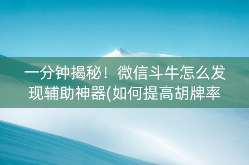 一分钟揭秘！微信斗牛怎么发现辅助神器(如何提高胡牌率)