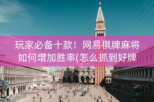 玩家必备十款！网易棋牌麻将如何增加胜率(怎么抓到好牌)