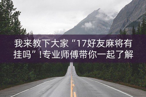 我来教下大家“17好友麻将有挂吗”!专业师傅带你一起了解（详细教程）-知乎