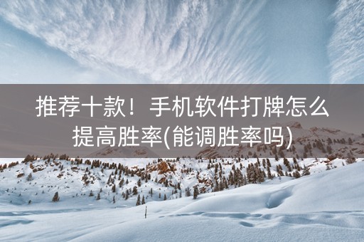 推荐十款！手机软件打牌怎么提高胜率(能调胜率吗)