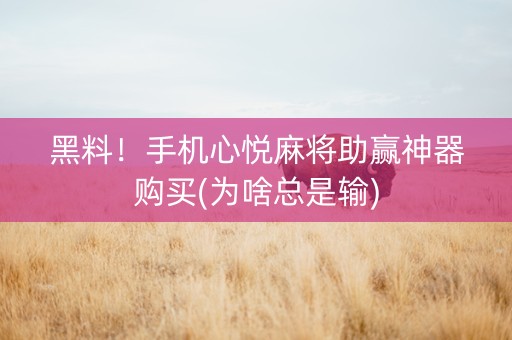黑料！手机心悦麻将助赢神器购买(为啥总是输)