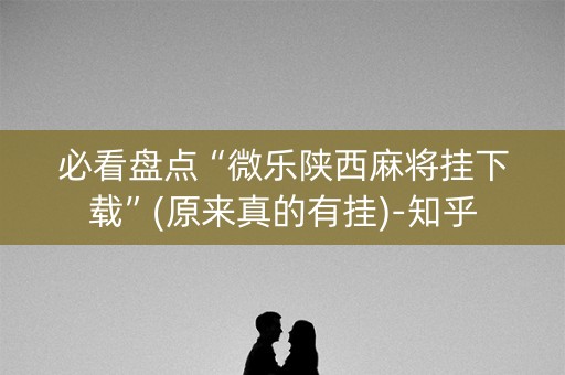 必看盘点“微乐陕西麻将挂下载”(原来真的有挂)-知乎