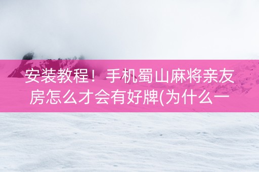 安装教程！手机蜀山麻将亲友房怎么才会有好牌(为什么一直输)