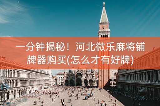 一分钟揭秘！河北微乐麻将铺牌器购买(怎么才有好牌)