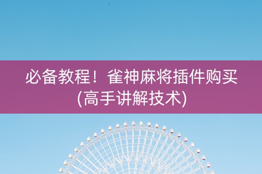 必备教程！雀神麻将插件购买(高手讲解技术)