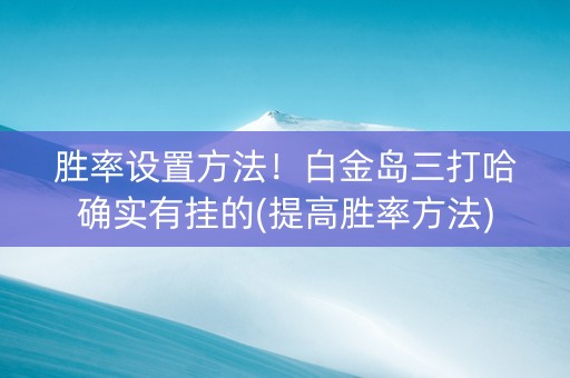 胜率设置方法！白金岛三打哈确实有挂的(提高胜率方法)