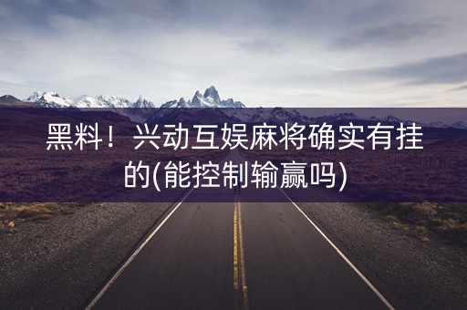 黑料！兴动互娱麻将确实有挂的(能控制输赢吗)