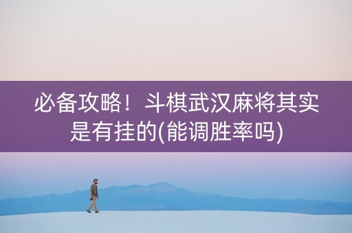 必备攻略！斗棋武汉麻将其实是有挂的(能调胜率吗)