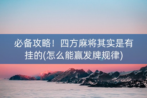 必备攻略！四方麻将其实是有挂的(怎么能赢发牌规律)