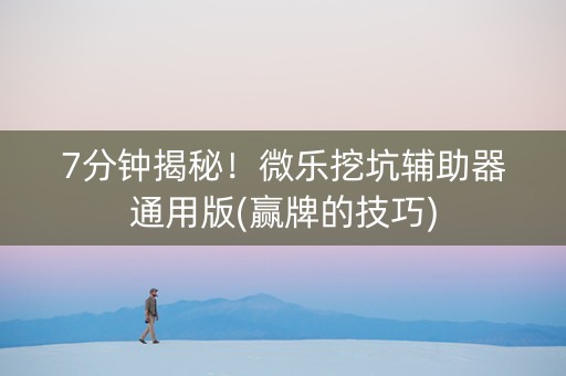 7分钟揭秘！微乐挖坑辅助器通用版(赢牌的技巧)
