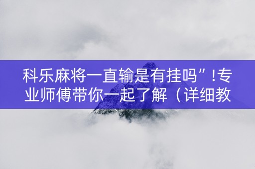 科乐麻将一直输是有挂吗”!专业师傅带你一起了解（详细教程）-知乎
