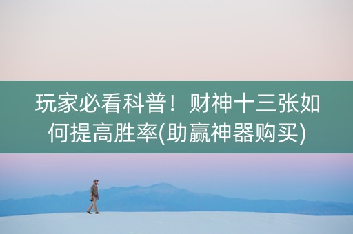 玩家必看科普！财神十三张如何提高胜率(助赢神器购买)