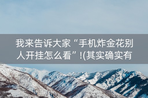 我来告诉大家“手机炸金花别人开挂怎么看”!(其实确实有挂)-知乎