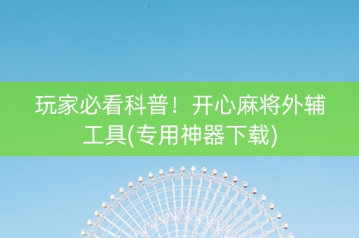 玩家必看科普！开心麻将外辅工具(专用神器下载)