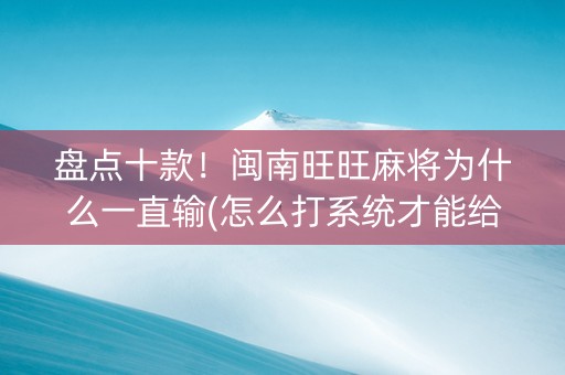 盘点十款！闽南旺旺麻将为什么一直输(怎么打系统才能给好牌)