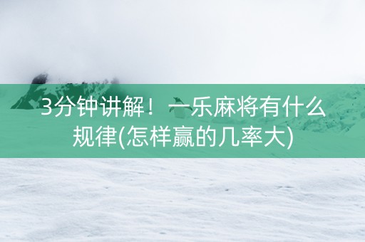 3分钟讲解！一乐麻将有什么规律(怎样赢的几率大)