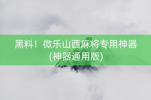 黑料！微乐山西麻将专用神器(神器通用版)