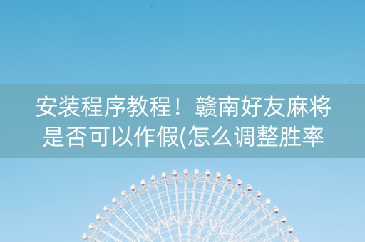 安装程序教程！赣南好友麻将是否可以作假(怎么调整胜率)