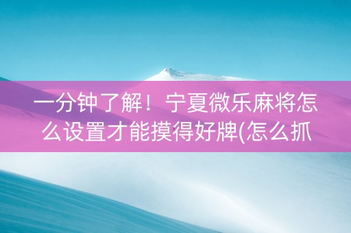 一分钟了解！宁夏微乐麻将怎么设置才能摸得好牌(怎么抓到好牌)