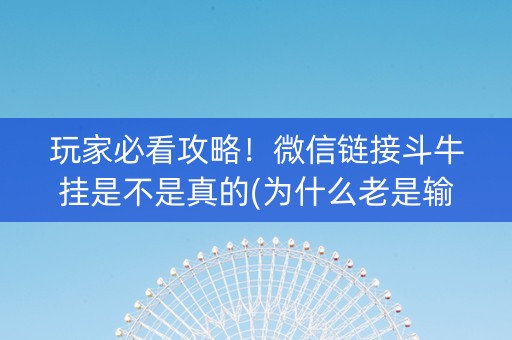 玩家必看攻略！微信链接斗牛挂是不是真的(为什么老是输)