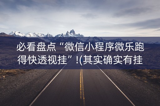 必看盘点“微信小程序微乐跑得快透视挂”!(其实确实有挂)-知乎