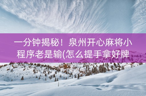 一分钟揭秘！泉州开心麻将小程序老是输(怎么提手拿好牌)