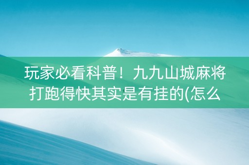 玩家必看科普！九九山城麻将打跑得快其实是有挂的(怎么才能赢)