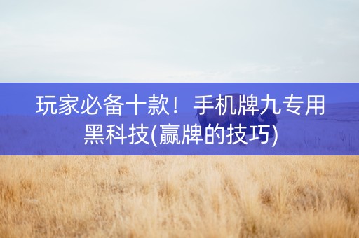 玩家必备十款！手机牌九专用黑科技(赢牌的技巧)