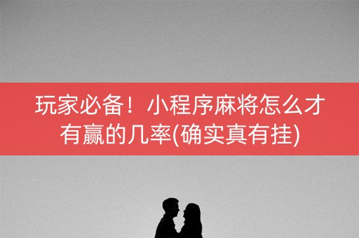 玩家必备！小程序麻将怎么才有赢的几率(确实真有挂)