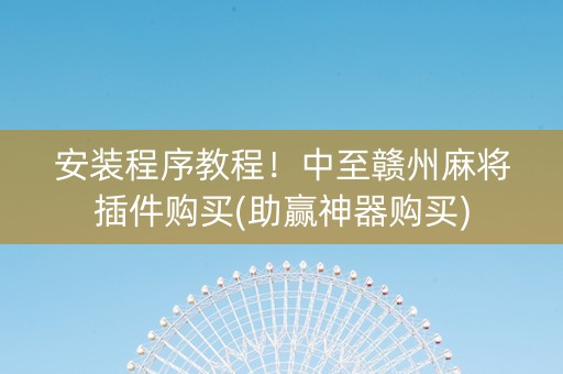 安装程序教程！中至赣州麻将插件购买(助赢神器购买)